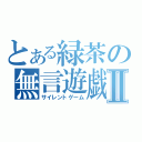 とある緑茶の無言遊戯Ⅱ（サイレントゲーム）