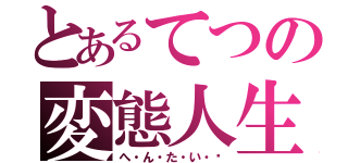 とあるてつの変態人生ｂ（へ・ん・た・い・♡）