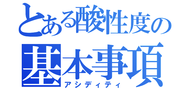 とある酸性度の基本事項（アシディティ）