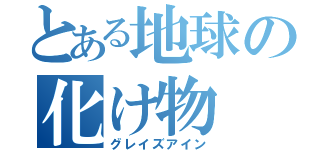 とある地球の化け物（グレイズアイン）