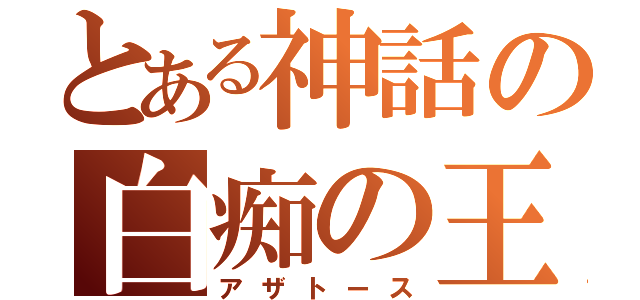 とある神話の白痴の王（アザトース）