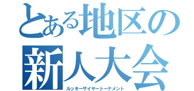 とある地区の新人大会（ルッキーザイヤートーナメント）