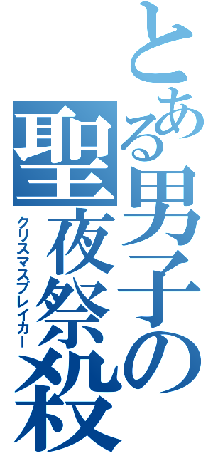 とある男子の聖夜祭殺し（クリスマスブレイカー）