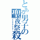 とある男子の聖夜祭殺し（クリスマスブレイカー）