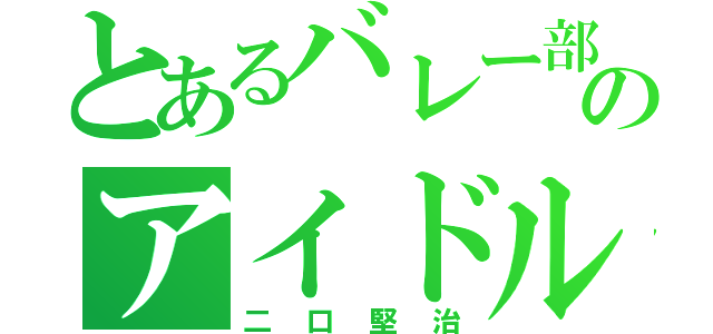 とあるバレー部のアイドル（二口堅治）