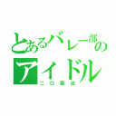 とあるバレー部のアイドル（二口堅治）