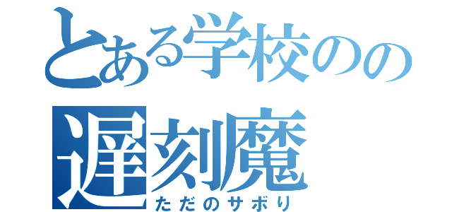 とある学校のの遅刻魔（ただのサボり）