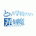 とある学校のの遅刻魔（ただのサボり）