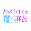 とあるｈＴＣの白石麻衣（乃木坂４６）