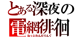 とある深夜の電網徘徊（ねっとわんだりんぐ）