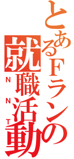 とあるＦラン学生の就職活動（ＮＮＴ）