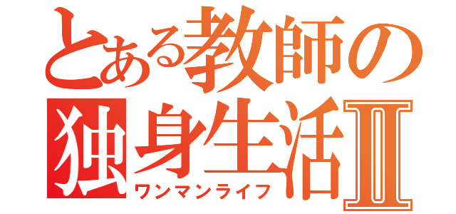 とある教師の独身生活Ⅱ（ワンマンライフ）