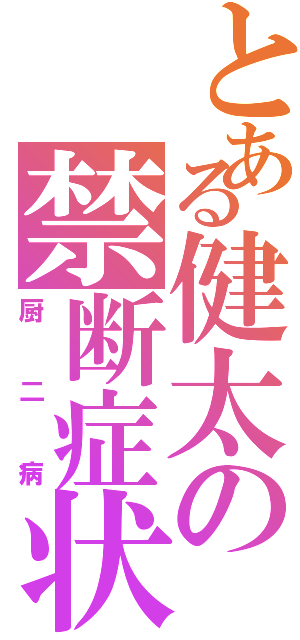 とある健太の禁断症状（厨二病）