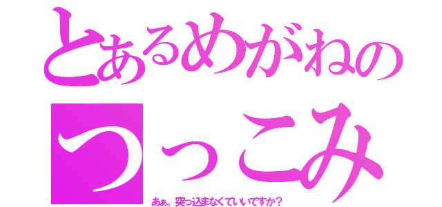 とあるめがねのつっこみ（あぁ。突っ込まなくていいですか？）