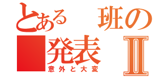 とある　班の　発表Ⅱ（意外と大変）