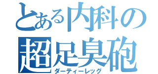 とある内科の超足臭砲（ダーティーレッグ）