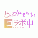 とあるかまちょのコラボ中（ｃａｓｔｉｎｇ）