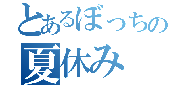 とあるぼっちの夏休み（）