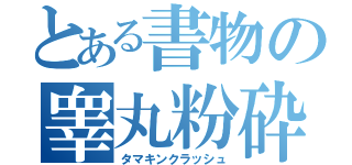 とある書物の睾丸粉砕（タマキンクラッシュ）