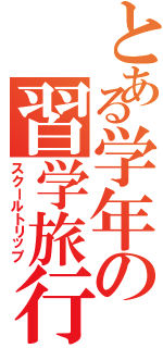 とある学年の習学旅行（スクールトリップ）