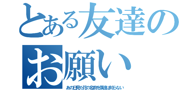 とある友達のお願い（あ の 日 見 た 花 の 名 前 を 僕 達 は 知 ら な い）