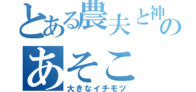 とある農夫と神のあそこ（大きなイチモツ）