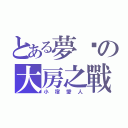 とある夢醬の大房之戰（小宿愛人）