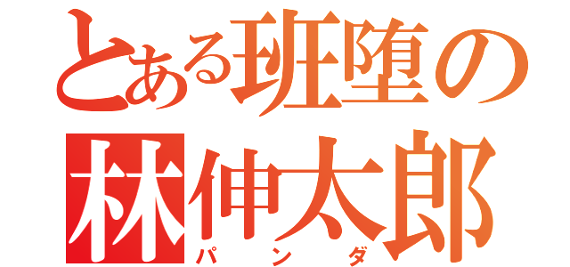 とある班堕の林伸太郎（パンダ）