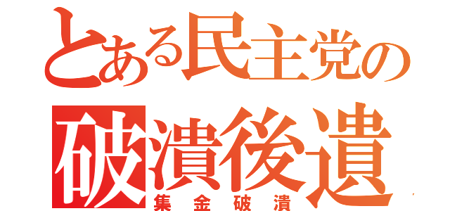 とある民主党の破潰後遺（集金破潰）