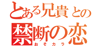 とある兄貴との禁断の恋（おそカラ）