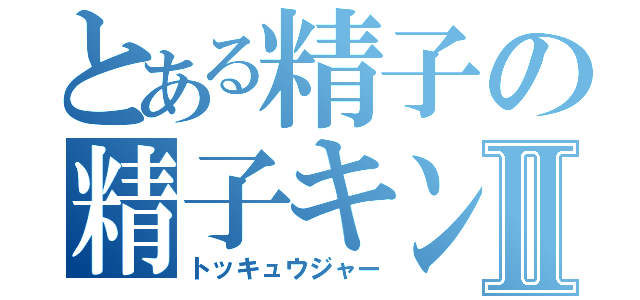 とある精子の精子キンⅡ（トッキュウジャー）