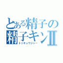 とある精子の精子キンⅡ（トッキュウジャー）