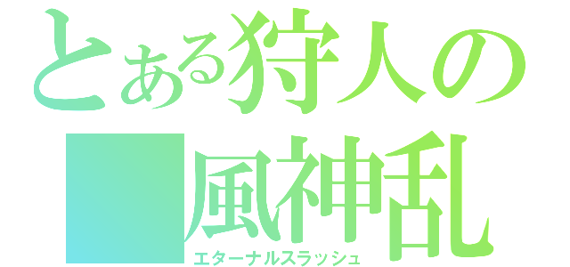 とある狩人の 風神乱舞（エターナルスラッシュ）