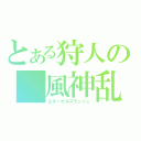 とある狩人の 風神乱舞（エターナルスラッシュ）