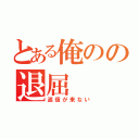 とある俺のの退屈（返信が来ない）