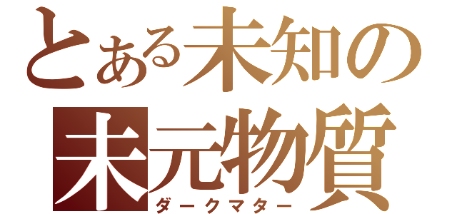 とある未知の未元物質（ダークマター）