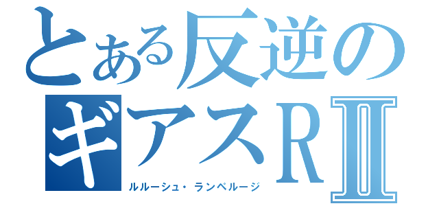 とある反逆のギアスＲⅡ（ルルーシュ・ランペルージ）