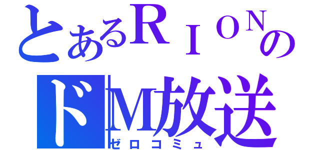 とあるＲＩＯＮのドＭ放送（ゼロコミュ）