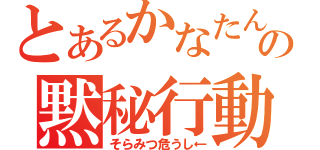 とあるかなたんの黙秘行動（そらみつ危うし←）