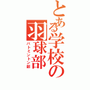 とある学校の羽球部（バトミントン部）