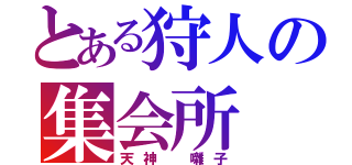 とある狩人の集会所（天神 囃子）