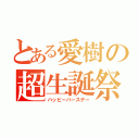 とある愛樹の超生誕祭（ハッピーバースデー）