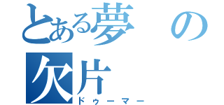 とある夢の欠片（ドゥーマー）