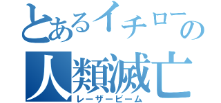 とあるイチローの人類滅亡（レーザービーム）