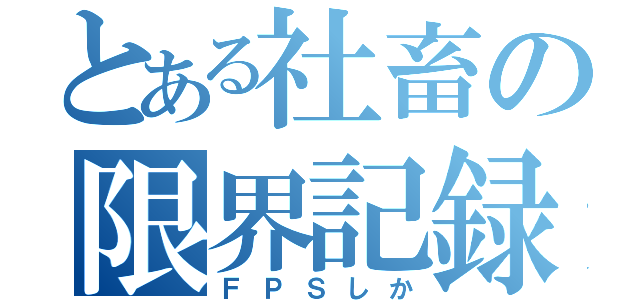 とある社畜の限界記録（ＦＰＳしか）