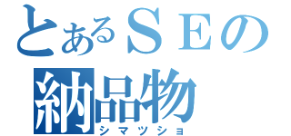 とあるＳＥの納品物（シマツショ）