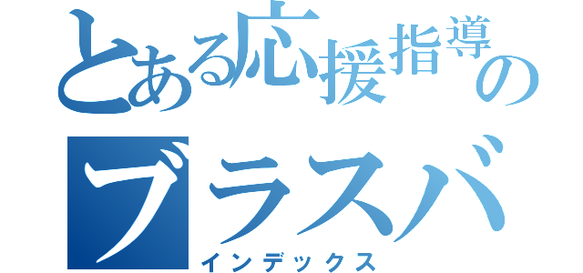 とある応援指導部のブラスバンド（インデックス）