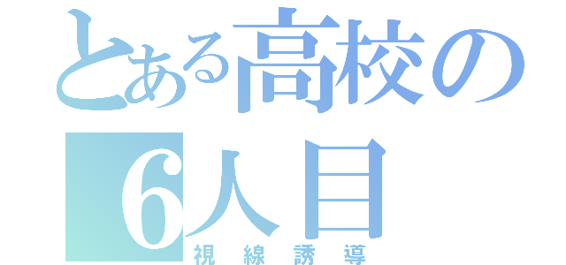 とある高校の６人目（視線誘導）