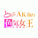 とあるＡＫＢの色気女王（小嶋陽菜）