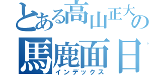 とある高山正大の馬鹿面日記（インデックス）